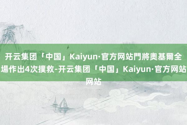 开云集团「中国」Kaiyun·官方网站門將奧基爾全場作出4次撲救-开云集团「中国」Kaiyun·官方网站