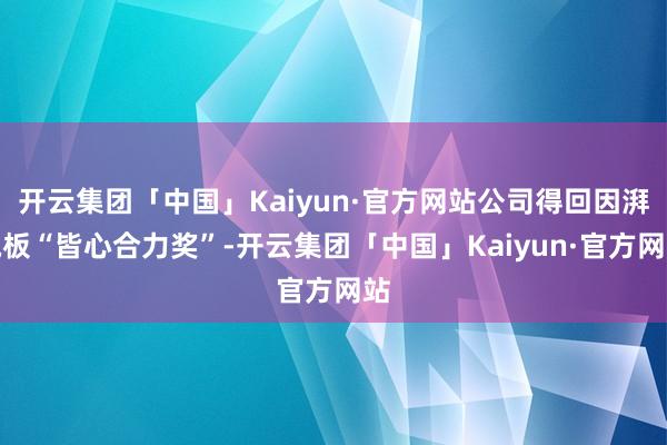 开云集团「中国」Kaiyun·官方网站公司得回因湃电板“皆心合力奖”-开云集团「中国」Kaiyun·官方网站