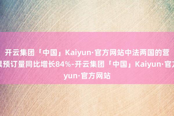 开云集团「中国」Kaiyun·官方网站中法两国的营业机票预订量同比增长84%-开云集团「中国」Kaiyun·官方网站