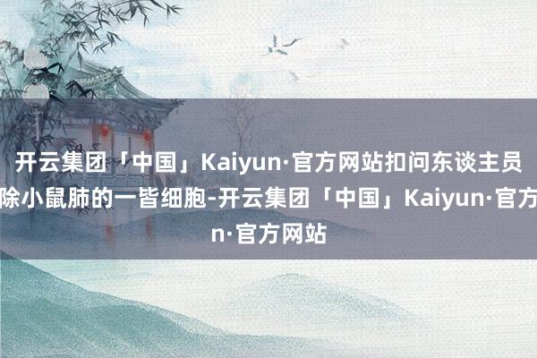 开云集团「中国」Kaiyun·官方网站扣问东谈主员先拔除小鼠肺的一皆细胞-开云集团「中国」Kaiyun·官方网站