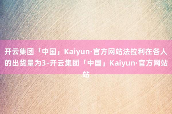 开云集团「中国」Kaiyun·官方网站法拉利在各人的出货量为3-开云集团「中国」Kaiyun·官方网站