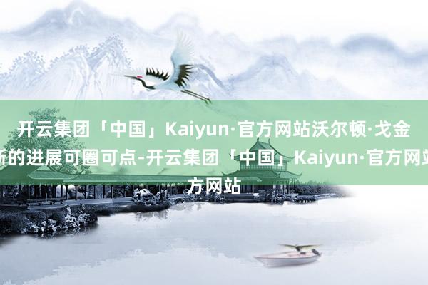 开云集团「中国」Kaiyun·官方网站沃尔顿·戈金斯的进展可圈可点-开云集团「中国」Kaiyun·官方网站