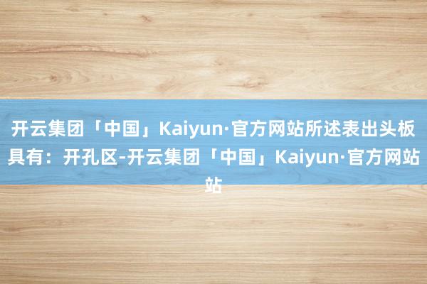 开云集团「中国」Kaiyun·官方网站所述表出头板具有：开孔区-开云集团「中国」Kaiyun·官方网站