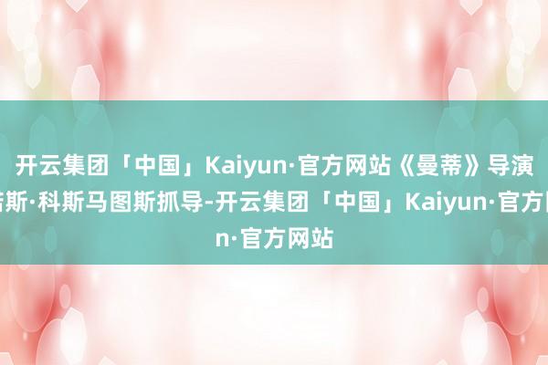 开云集团「中国」Kaiyun·官方网站《曼蒂》导演帕诺斯·科斯马图斯抓导-开云集团「中国」Kaiyun·官方网站