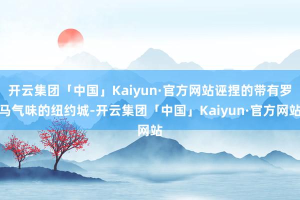 开云集团「中国」Kaiyun·官方网站诬捏的带有罗马气味的纽约城-开云集团「中国」Kaiyun·官方网站