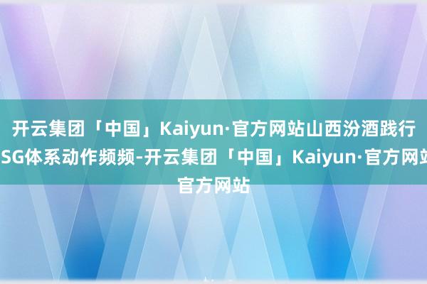 开云集团「中国」Kaiyun·官方网站山西汾酒践行ESG体系动作频频-开云集团「中国」Kaiyun·官方网站