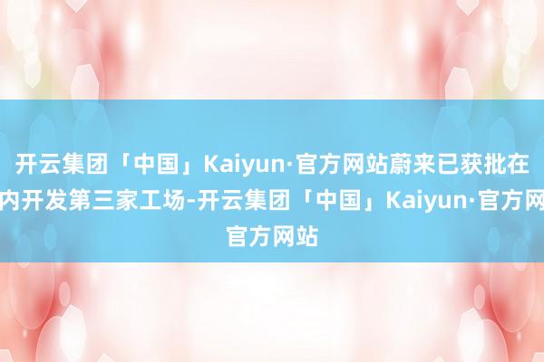 开云集团「中国」Kaiyun·官方网站蔚来已获批在国内开发第三家工场-开云集团「中国」Kaiyun·官方网站