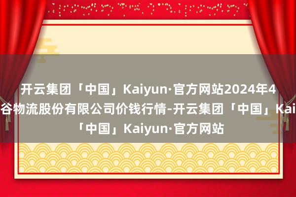 开云集团「中国」Kaiyun·官方网站2024年4月29日两湖绿谷物流股份有限公司价钱行情-开云集团「中国」Kaiyun·官方网站