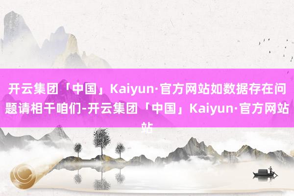 开云集团「中国」Kaiyun·官方网站如数据存在问题请相干咱们-开云集团「中国」Kaiyun·官方网站