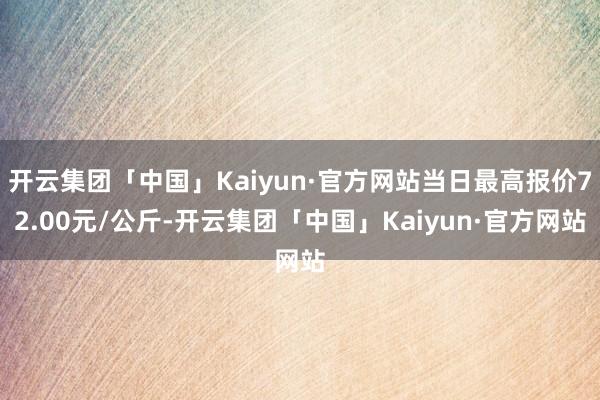 开云集团「中国」Kaiyun·官方网站当日最高报价72.00元/公斤-开云集团「中国」Kaiyun·官方网站