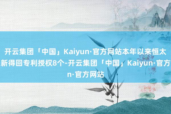 开云集团「中国」Kaiyun·官方网站本年以来恒太照明新得回专利授权8个-开云集团「中国」Kaiyun·官方网站