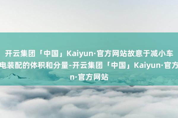 开云集团「中国」Kaiyun·官方网站故意于减小车载充电装配的体积和分量-开云集团「中国」Kaiyun·官方网站