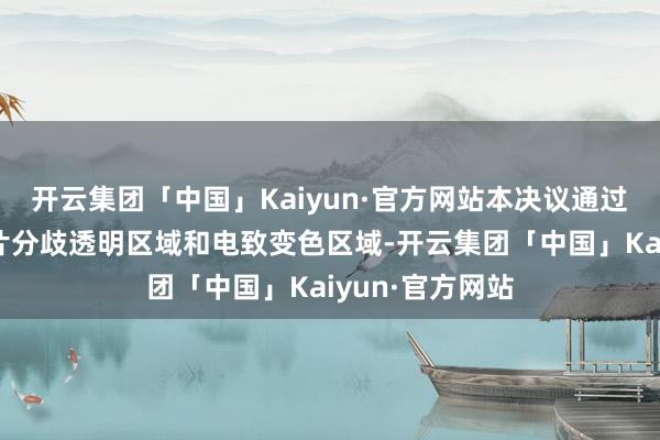 开云集团「中国」Kaiyun·官方网站本决议通过在内后视镜镜片分歧透明区域和电致变色区域-开云集团「中国」Kaiyun·官方网站