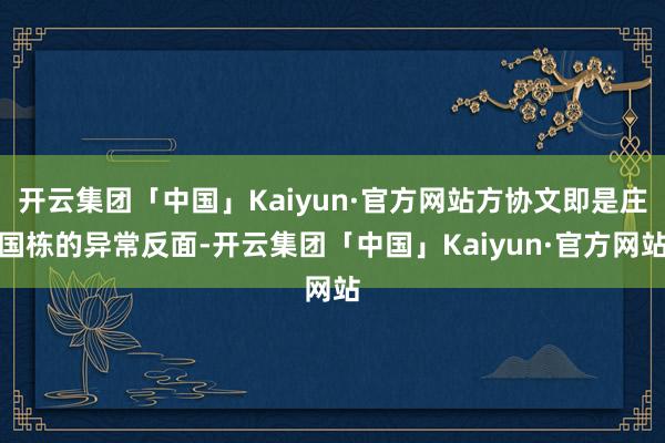 开云集团「中国」Kaiyun·官方网站方协文即是庄国栋的异常反面-开云集团「中国」Kaiyun·官方网站