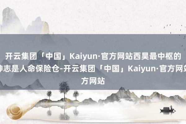 开云集团「中国」Kaiyun·官方网站西昊最中枢的神志是人命保险仓-开云集团「中国」Kaiyun·官方网站