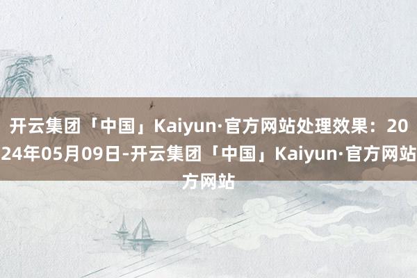 开云集团「中国」Kaiyun·官方网站处理效果：2024年05月09日-开云集团「中国」Kaiyun·官方网站