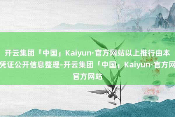 开云集团「中国」Kaiyun·官方网站以上推行由本站凭证公开信息整理-开云集团「中国」Kaiyun·官方网站