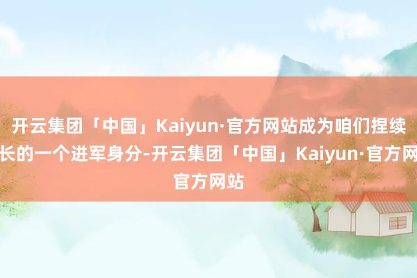 开云集团「中国」Kaiyun·官方网站成为咱们捏续增长的一个进军身分-开云集团「中国」Kaiyun·官方网站