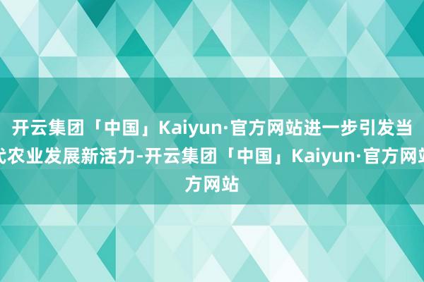 开云集团「中国」Kaiyun·官方网站进一步引发当代农业发展新活力-开云集团「中国」Kaiyun·官方网站