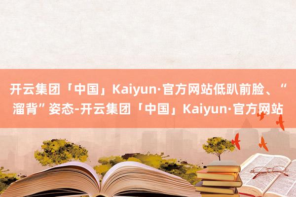 开云集团「中国」Kaiyun·官方网站低趴前脸、“溜背”姿态-开云集团「中国」Kaiyun·官方网站