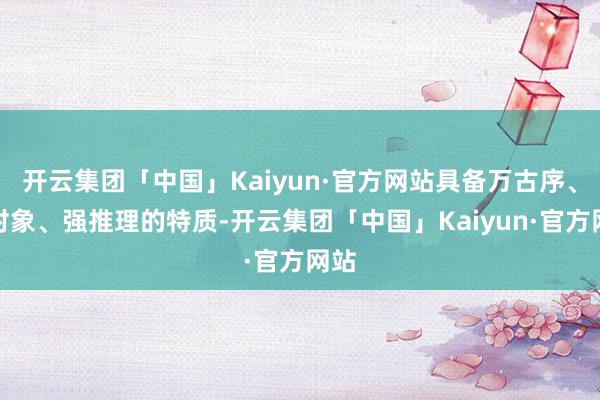 开云集团「中国」Kaiyun·官方网站具备万古序、多对象、强推理的特质-开云集团「中国」Kaiyun·官方网站