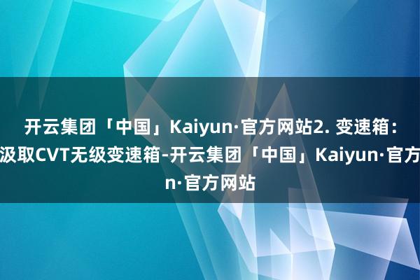 开云集团「中国」Kaiyun·官方网站2. 变速箱：丰田汲取CVT无级变速箱-开云集团「中国」Kaiyun·官方网站