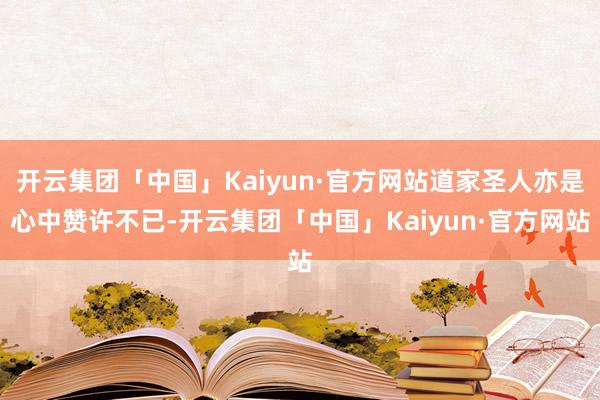 开云集团「中国」Kaiyun·官方网站道家圣人亦是心中赞许不已-开云集团「中国」Kaiyun·官方网站