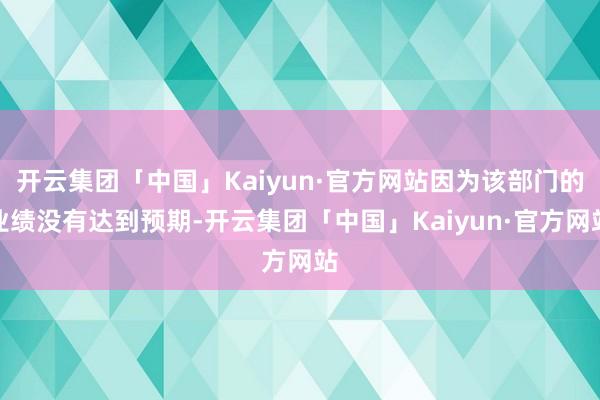 开云集团「中国」Kaiyun·官方网站因为该部门的业绩没有达到预期-开云集团「中国」Kaiyun·官方网站