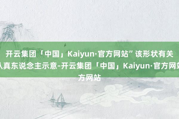 开云集团「中国」Kaiyun·官方网站”该形状有关认真东说念主示意-开云集团「中国」Kaiyun·官方网站