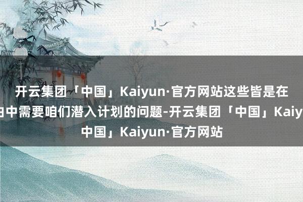 开云集团「中国」Kaiyun·官方网站这些皆是在家校共育经由中需要咱们潜入计划的问题-开云集团「中国」Kaiyun·官方网站