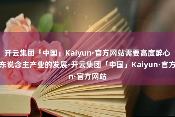 开云集团「中国」Kaiyun·官方网站需要高度醉心数字东说念主产业的发展-开云集团「中国」Kaiyun·官方网站