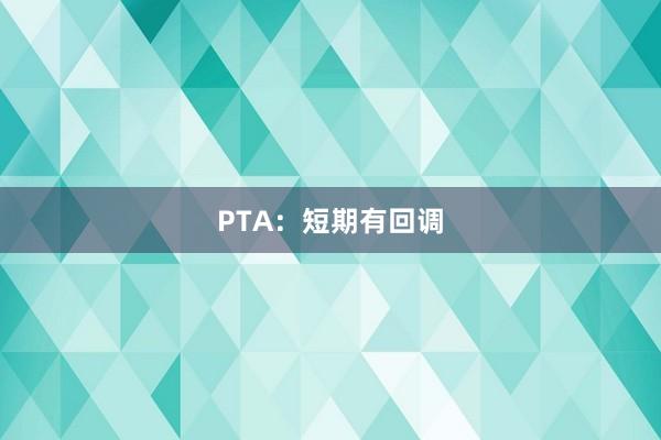 PTA：短期有回调