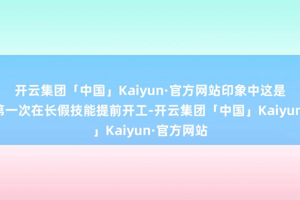 开云集团「中国」Kaiyun·官方网站印象中这是中登公司第一次在长假技能提前开工-开云集团「中国」Kaiyun·官方网站