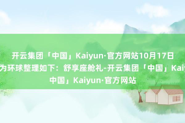 开云集团「中国」Kaiyun·官方网站10月17日购车职权小编为环球整理如下：舒享座舱礼-开云集团「中国」Kaiyun·官方网站