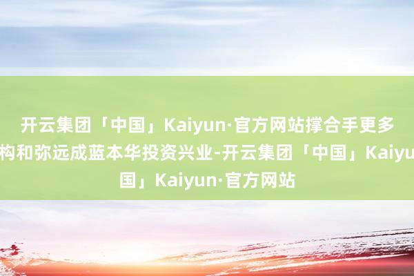 开云集团「中国」Kaiyun·官方网站撑合手更多外资金融机构和弥远成蓝本华投资兴业-开云集团「中国」Kaiyun·官方网站