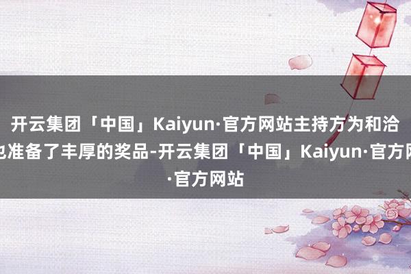 开云集团「中国」Kaiyun·官方网站主持方为和洽赛也准备了丰厚的奖品-开云集团「中国」Kaiyun·官方网站