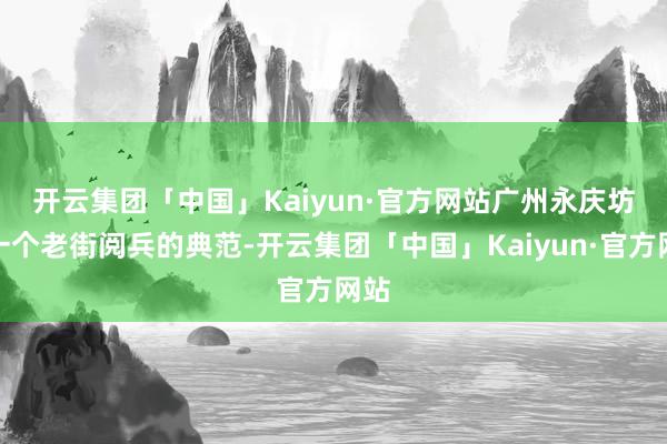 开云集团「中国」Kaiyun·官方网站　　广州永庆坊是一个老街阅兵的典范-开云集团「中国」Kaiyun·官方网站