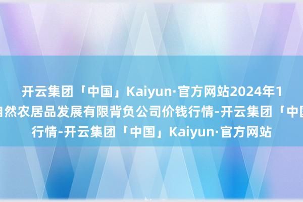 开云集团「中国」Kaiyun·官方网站2024年10月27日金昌市金川自然农居品发展有限背负公司价钱行情-开云集团「中国」Kaiyun·官方网站