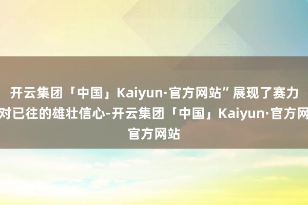 开云集团「中国」Kaiyun·官方网站”展现了赛力斯对已往的雄壮信心-开云集团「中国」Kaiyun·官方网站