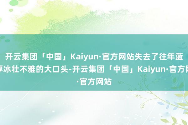 开云集团「中国」Kaiyun·官方网站失去了往年蓝色厚冰壮不雅的大口头-开云集团「中国」Kaiyun·官方网站