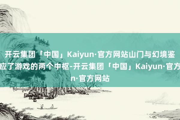 开云集团「中国」Kaiyun·官方网站山门与幻境鉴别对应了游戏的两个中枢-开云集团「中国」Kaiyun·官方网站