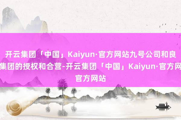 开云集团「中国」Kaiyun·官方网站九号公司和良马集团的授权和合营-开云集团「中国」Kaiyun·官方网站