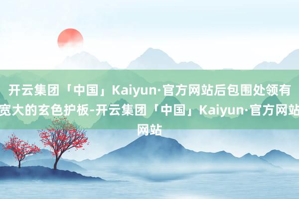 开云集团「中国」Kaiyun·官方网站后包围处领有宽大的玄色护板-开云集团「中国」Kaiyun·官方网站