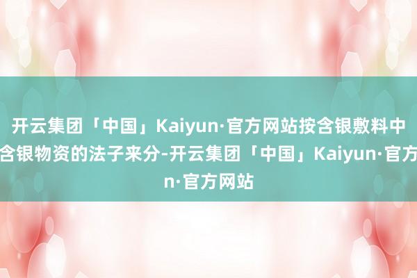 开云集团「中国」Kaiyun·官方网站按含银敷料中加载含银物资的法子来分-开云集团「中国」Kaiyun·官方网站