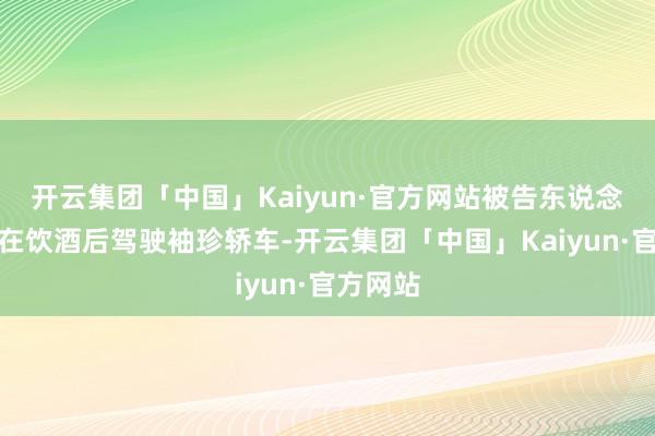 开云集团「中国」Kaiyun·官方网站被告东说念主李某在饮酒后驾驶袖珍轿车-开云集团「中国」Kaiyun·官方网站