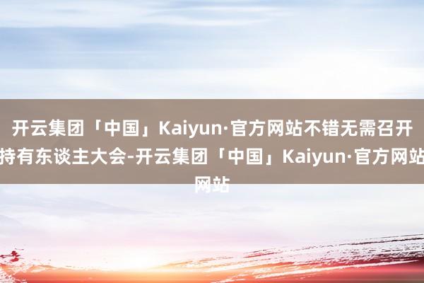 开云集团「中国」Kaiyun·官方网站不错无需召开持有东谈主大会-开云集团「中国」Kaiyun·官方网站