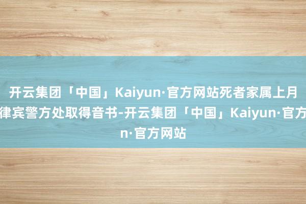 开云集团「中国」Kaiyun·官方网站死者家属上月从菲律宾警方处取得音书-开云集团「中国」Kaiyun·官方网站