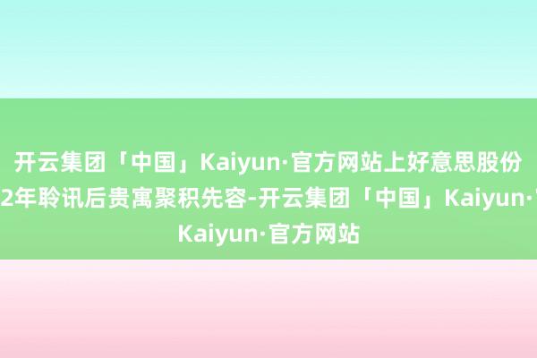 开云集团「中国」Kaiyun·官方网站上好意思股份曾在2022年聆讯后贵寓聚积先容-开云集团「中国」Kaiyun·官方网站