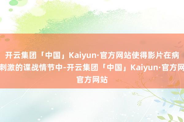 开云集团「中国」Kaiyun·官方网站使得影片在病笃刺激的谍战情节中-开云集团「中国」Kaiyun·官方网站