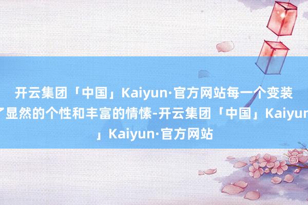 开云集团「中国」Kaiyun·官方网站每一个变装都被赋予了显然的个性和丰富的情愫-开云集团「中国」Kaiyun·官方网站